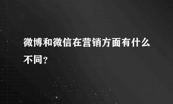 微博和微信在营销方面有什么不同？