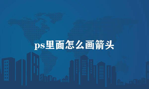 ps里面怎么画箭头