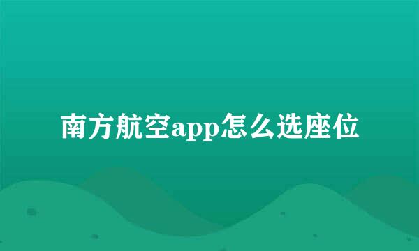 南方航空app怎么选座位
