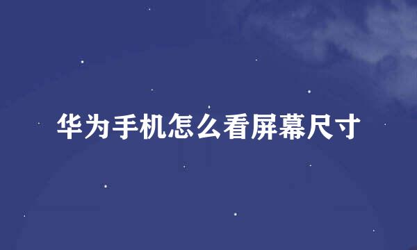 华为手机怎么看屏幕尺寸