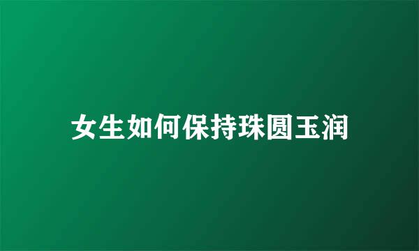 女生如何保持珠圆玉润