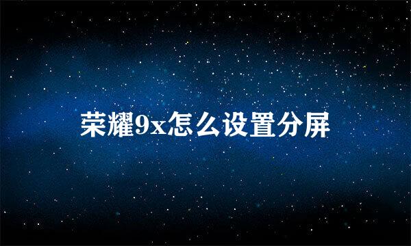 荣耀9x怎么设置分屏