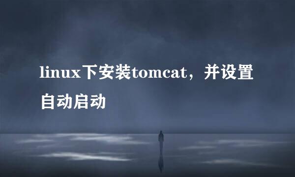 linux下安装tomcat，并设置自动启动