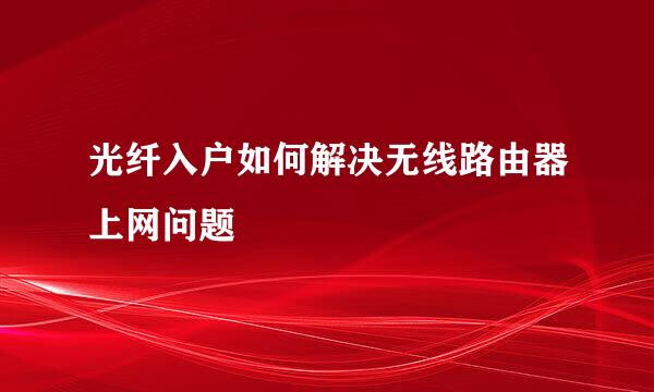 光纤入户如何解决无线路由器上网问题