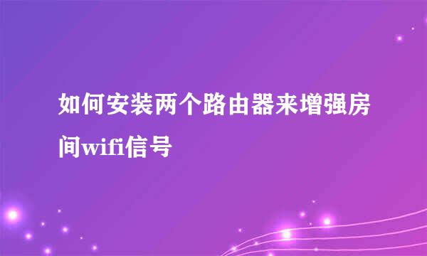 如何安装两个路由器来增强房间wifi信号