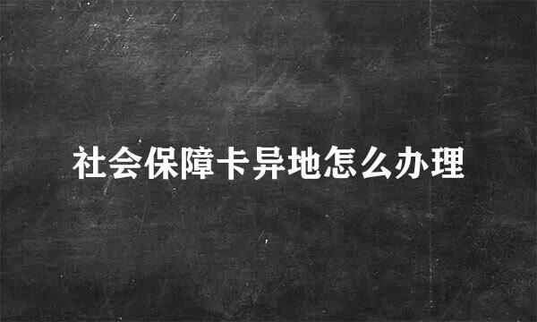 社会保障卡异地怎么办理