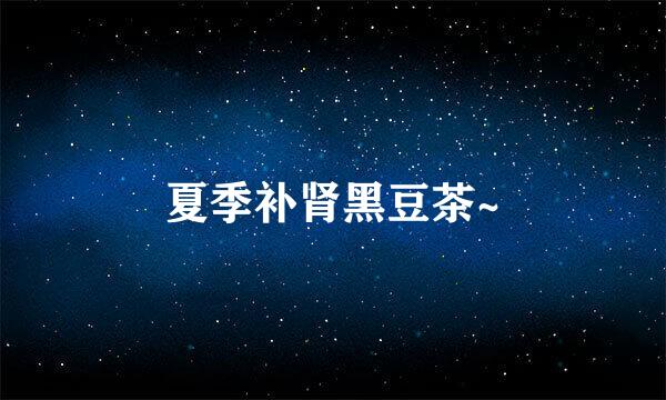 夏季补肾黑豆茶~