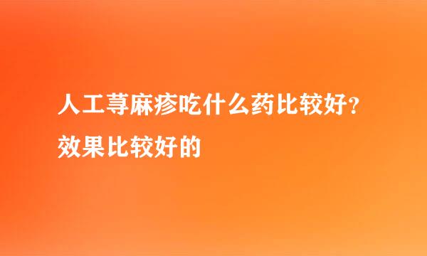 人工荨麻疹吃什么药比较好？效果比较好的
