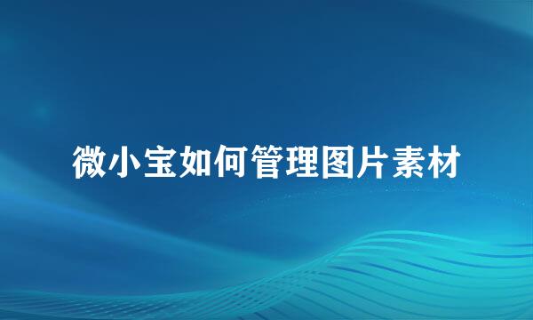 微小宝如何管理图片素材