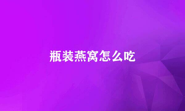 瓶装燕窝怎么吃