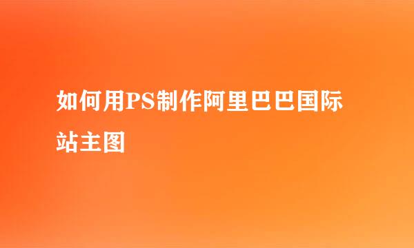 如何用PS制作阿里巴巴国际站主图
