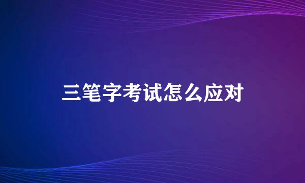 三笔字考试怎么应对