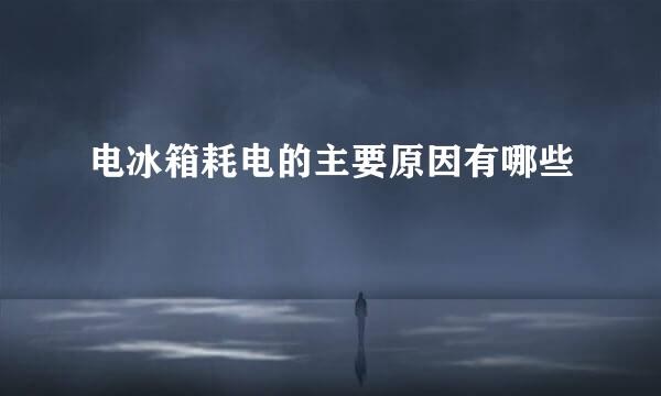 电冰箱耗电的主要原因有哪些