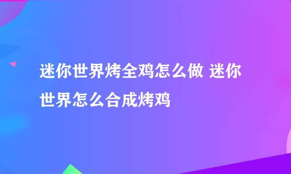 迷你世界烤全鸡怎么做 迷你世界怎么合成烤鸡