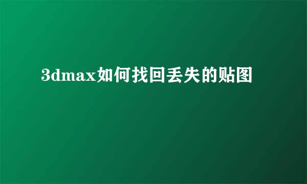 3dmax如何找回丢失的贴图