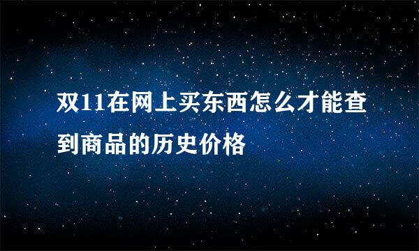 双11在网上买东西怎么才能查到商品的历史价格