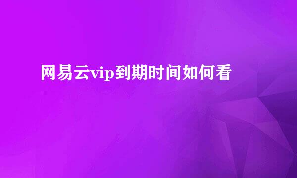 网易云vip到期时间如何看