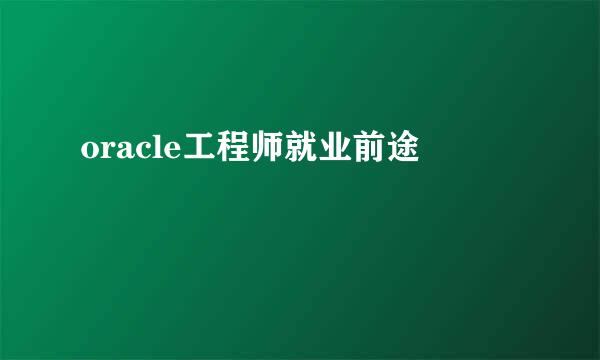 oracle工程师就业前途