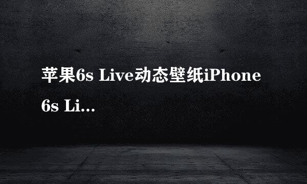 苹果6s Live动态壁纸iPhone 6s Live壁纸设置