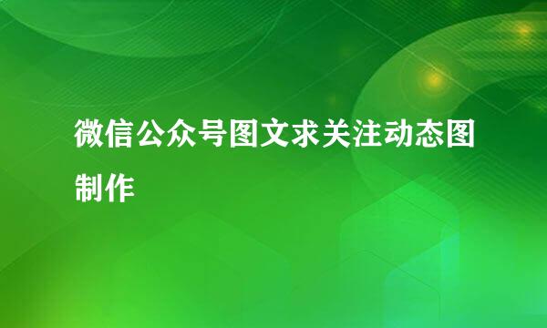 微信公众号图文求关注动态图制作