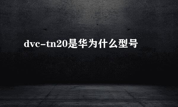 dvc-tn20是华为什么型号