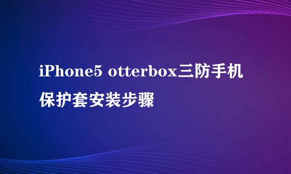 iPhone5 otterbox三防手机保护套安装步骤