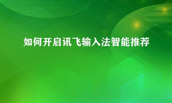 如何开启讯飞输入法智能推荐