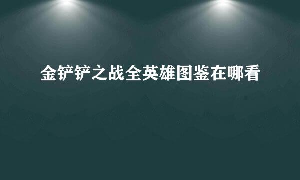 金铲铲之战全英雄图鉴在哪看