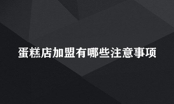 蛋糕店加盟有哪些注意事项