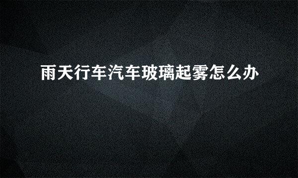 雨天行车汽车玻璃起雾怎么办
