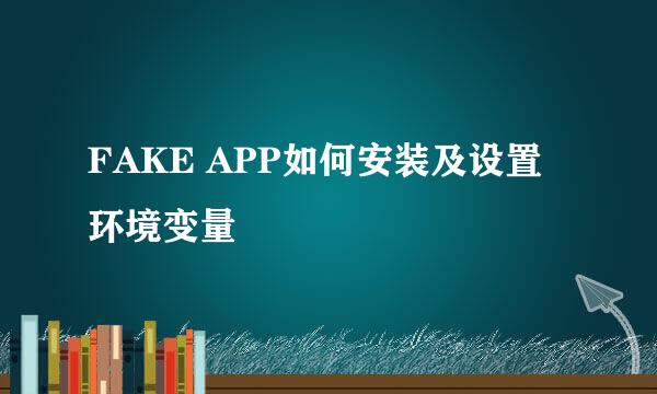 FAKE APP如何安装及设置环境变量