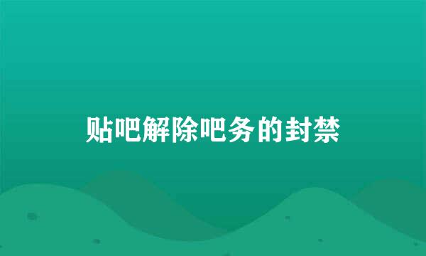 贴吧解除吧务的封禁
