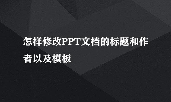 怎样修改PPT文档的标题和作者以及模板