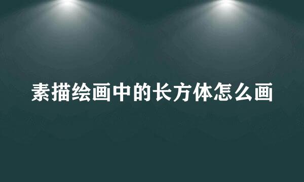 素描绘画中的长方体怎么画
