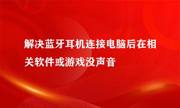 解决蓝牙耳机连接电脑后在相关软件或游戏没声音