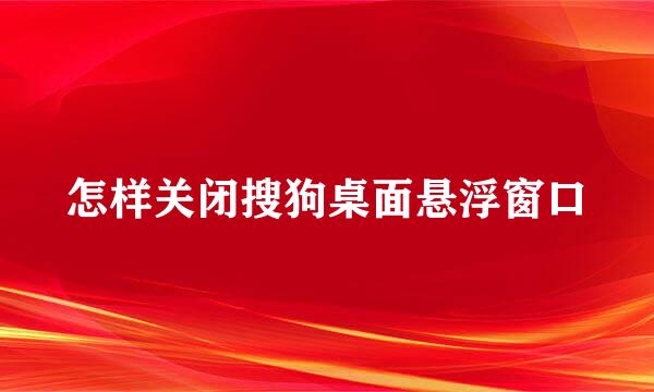 怎样关闭搜狗桌面悬浮窗口
