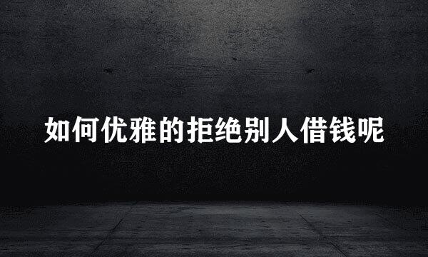 如何优雅的拒绝别人借钱呢