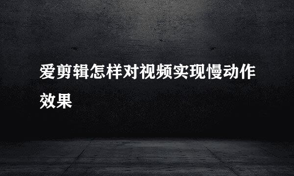 爱剪辑怎样对视频实现慢动作效果