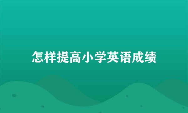 怎样提高小学英语成绩