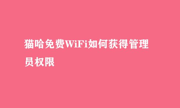 猫哈免费WiFi如何获得管理员权限