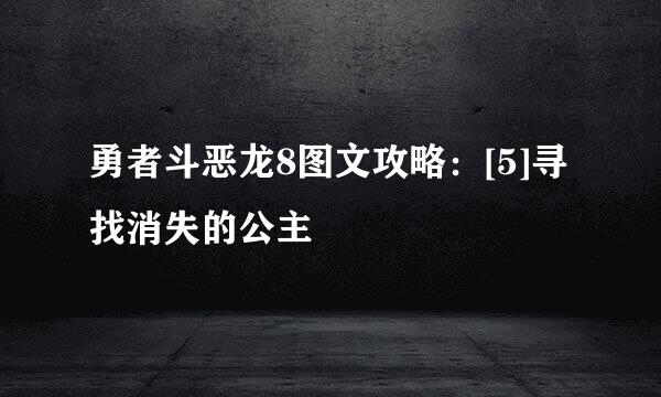 勇者斗恶龙8图文攻略：[5]寻找消失的公主