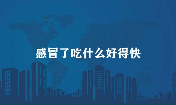 感冒了吃什么好得快