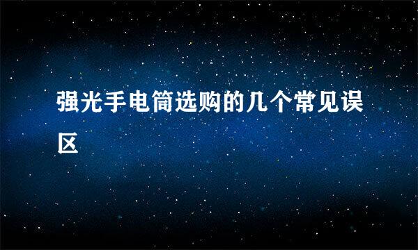 强光手电筒选购的几个常见误区