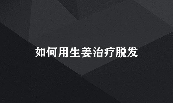 如何用生姜治疗脱发