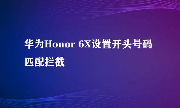 华为Honor 6X设置开头号码匹配拦截