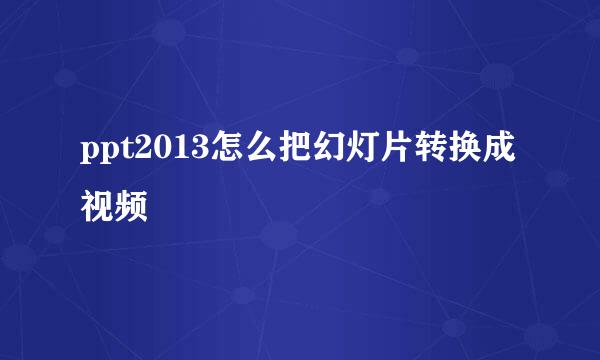 ppt2013怎么把幻灯片转换成视频