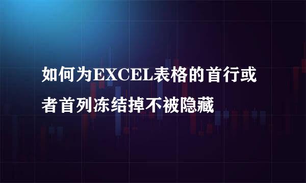 如何为EXCEL表格的首行或者首列冻结掉不被隐藏