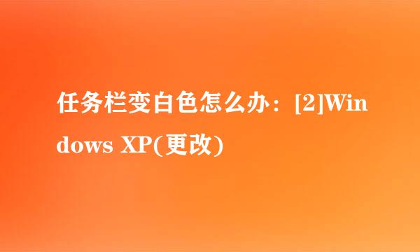 任务栏变白色怎么办：[2]Windows XP(更改)