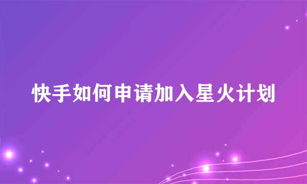 快手如何申请加入星火计划