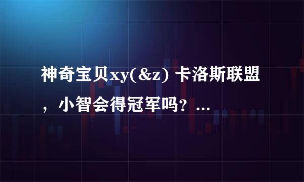 神奇宝贝xy(&z) 卡洛斯联盟，小智会得冠军吗？ 总共会有多少集？ 结局